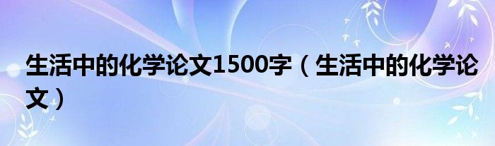 生活中的化学论文1500字（生活中的化学论文）