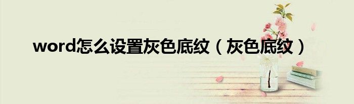 word怎么设置灰色底纹（灰色底纹）