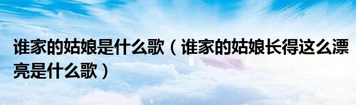 谁家的姑娘是什么歌（谁家的姑娘长得这么漂亮是什么歌）