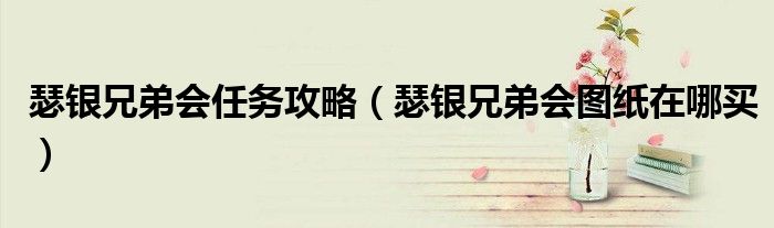 瑟银兄弟会任务攻略（瑟银兄弟会图纸在哪买）