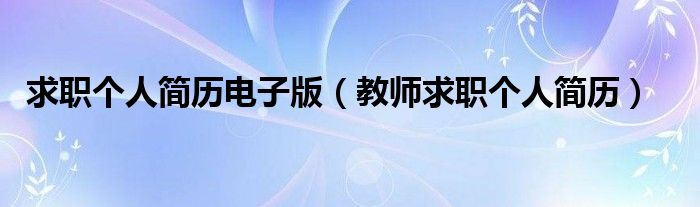 求职个人简历电子版（教师求职个人简历）