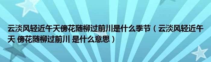 云淡风轻近午天傍花随柳过前川是什么季节（云淡风轻近午天 傍花随柳过前川 是什么意思）