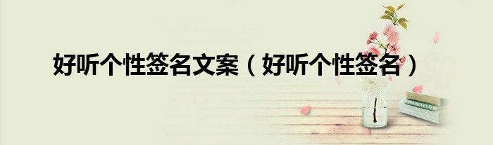 好听个性签名文案（好听个性签名）