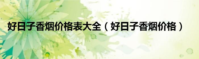 好日子香烟价格表大全（好日子香烟价格）