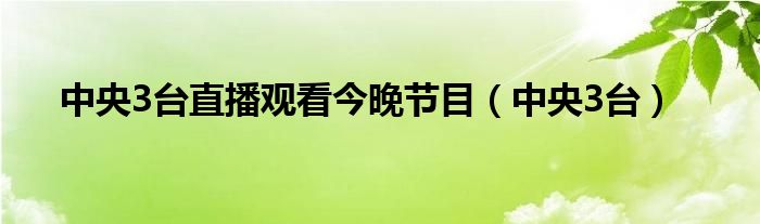 中央3台直播观看今晚节目（中央3台）