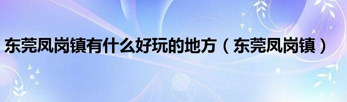 东莞凤岗镇有什么好玩的地方（东莞凤岗镇）