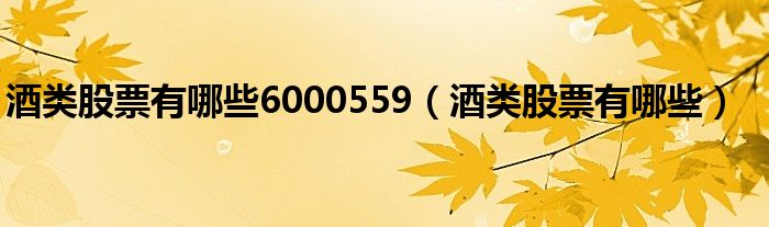 酒类股票有哪些6000559（酒类股票有哪些）