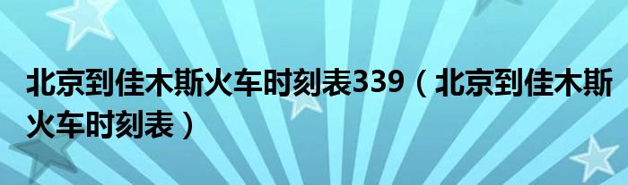 北京到佳木斯火车时刻表339（北京到佳木斯火车时刻表）