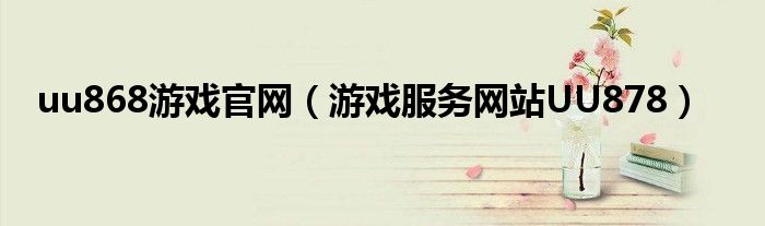 uu868游戏官网（游戏服务网站UU878）