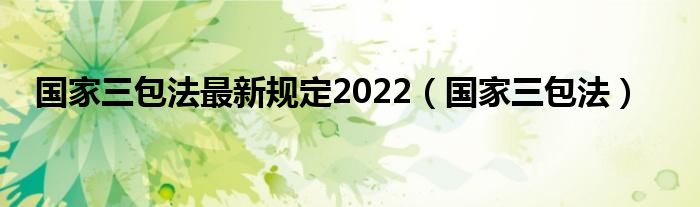 国家三包法最新规定2022（国家三包法）