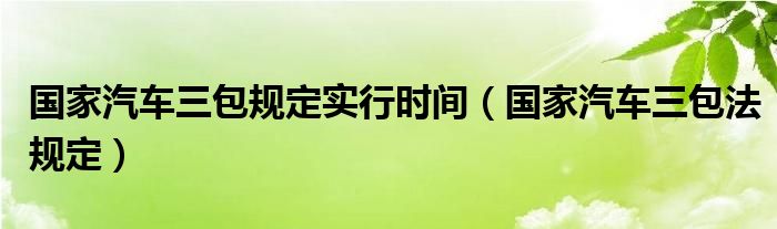 国家汽车三包规定实行时间（国家汽车三包法规定）