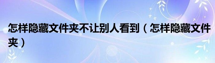 怎样隐藏文件夹不让别人看到（怎样隐藏文件夹）