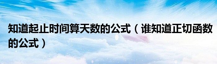 知道起止时间算天数的公式（谁知道正切函数的公式）