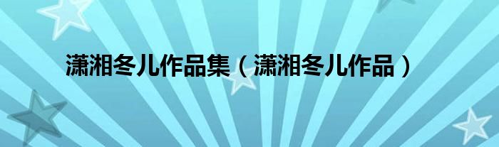 潇湘冬儿作品集（潇湘冬儿作品）