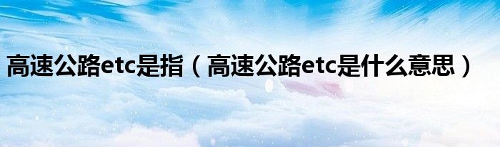 高速公路etc是指（高速公路etc是什么意思）
