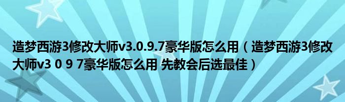 造梦西游3修改大师v3.0.9.7豪华版怎么用（造梦西游3修改大师v3 0 9 7豪华版怎么用 先教会后选最佳）