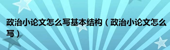 政治小论文怎么写基本结构（政治小论文怎么写）