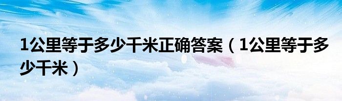 1公里等于多少千米正确答案（1公里等于多少千米）