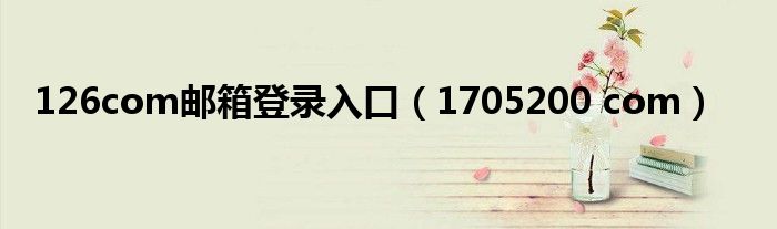 126com邮箱登录入口（1705200 com）