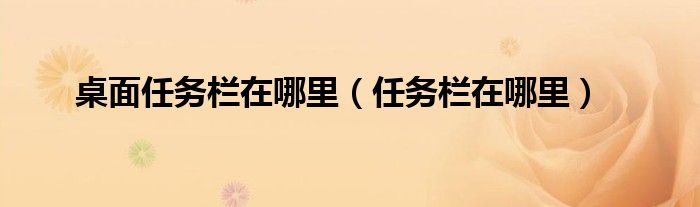 桌面任务栏在哪里（任务栏在哪里）
