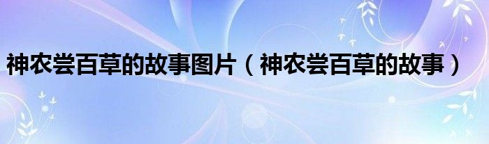神农尝百草的故事图片（神农尝百草的故事）