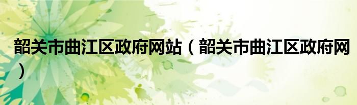 韶关市曲江区政府网站（韶关市曲江区政府网）
