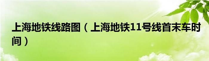 上海地铁线路图（上海地铁11号线首末车时间）