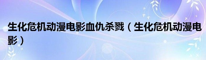 生化危机动漫电影血仇杀戮（生化危机动漫电影）