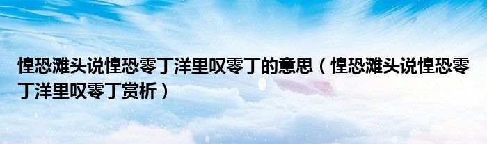 惶恐滩头说惶恐零丁洋里叹零丁的意思（惶恐滩头说惶恐零丁洋里叹零丁赏析）