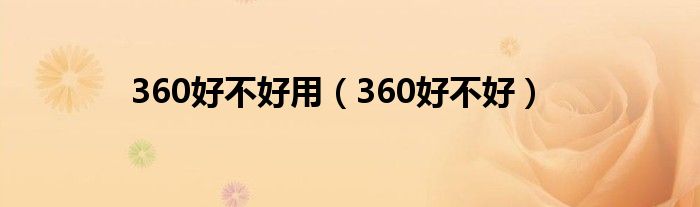 360好不好用（360好不好）