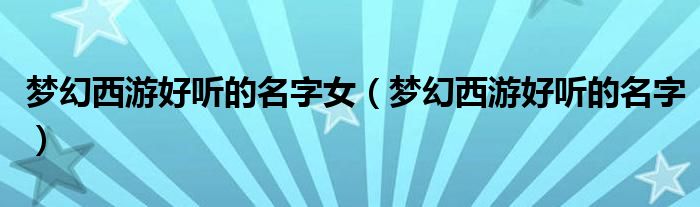 梦幻西游好听的名字女（梦幻西游好听的名字）