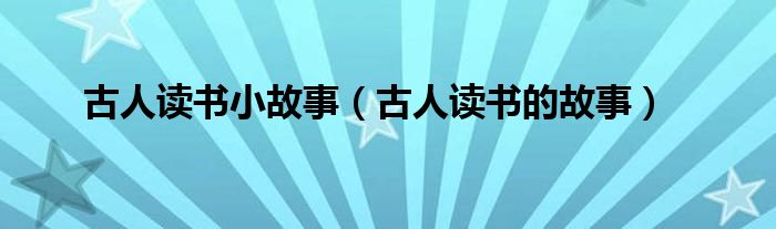 古人读书小故事（古人读书的故事）