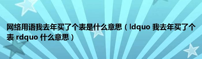 网络用语我去年买了个表是什么意思（ldquo 我去年买了个表 rdquo 什么意思）