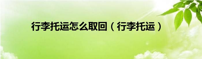 行李托运怎么取回（行李托运）