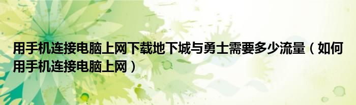 用手机连接电脑上网下载地下城与勇士需要多少流量（如何用手机连接电脑上网）