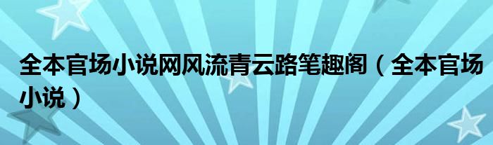 全本官场小说网风流青云路笔趣阁（全本官场小说）