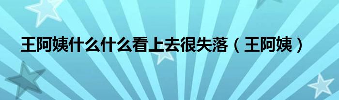 王阿姨什么什么看上去很失落（王阿姨）