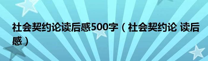社会契约论读后感500字（社会契约论 读后感）