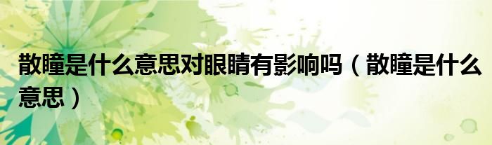 散瞳是什么意思对眼睛有影响吗（散瞳是什么意思）