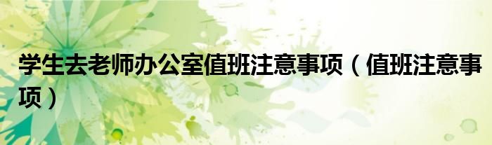 学生去老师办公室值班注意事项（值班注意事项）