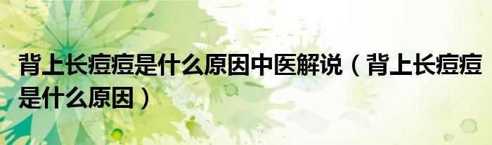 背上长痘痘是什么原因中医解说（背上长痘痘是什么原因）