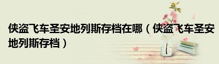 侠盗飞车圣安地列斯存档在哪（侠盗飞车圣安地列斯存档）