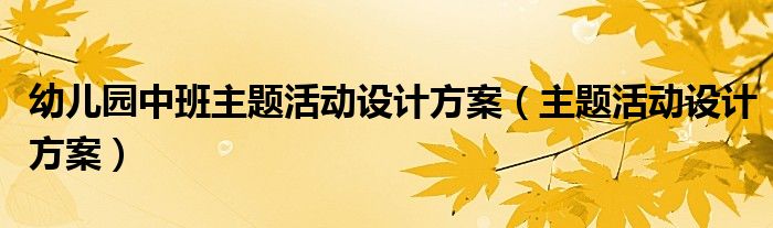幼儿园中班主题活动设计方案（主题活动设计方案）