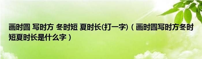 画时圆 写时方 冬时短 夏时长(打一字)（画时圆写时方冬时短夏时长是什么字）