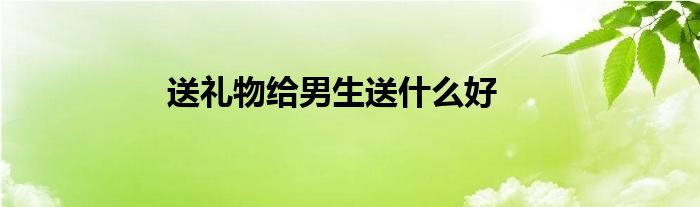 送礼物给男生送什么好