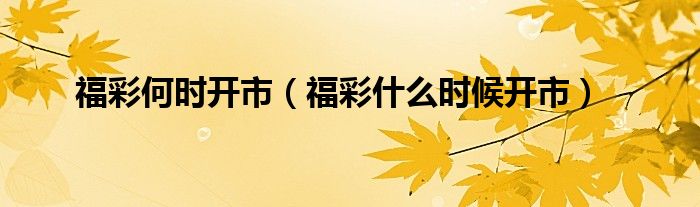 福彩何时开市（福彩什么时候开市）