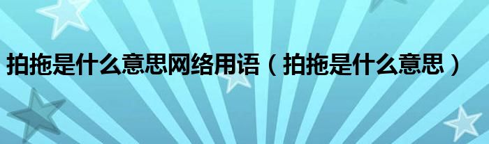 拍拖是什么意思网络用语（拍拖是什么意思）