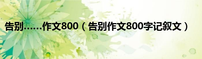 告别……作文800（告别作文800字记叙文）