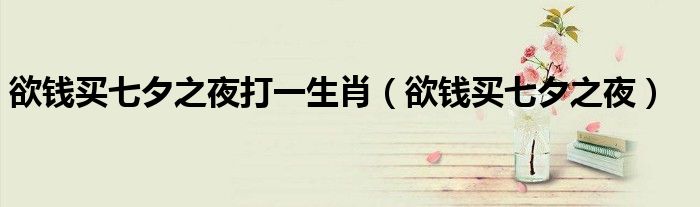 欲钱买七夕之夜打一生肖（欲钱买七夕之夜）