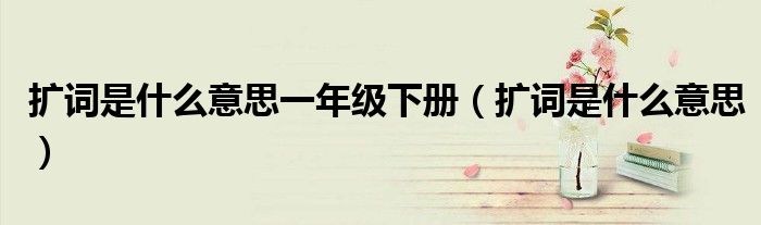 扩词是什么意思一年级下册（扩词是什么意思）